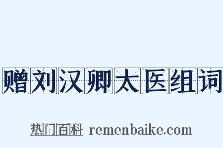 赠刘汉卿太医组词是什么意思的图片